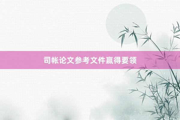 司帐论文参考文件赢得要领