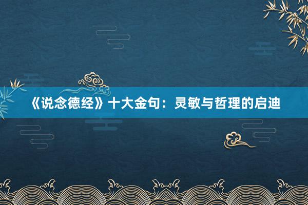 《说念德经》十大金句：灵敏与哲理的启迪