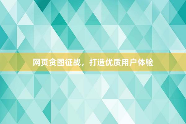 网页贪图征战，打造优质用户体验