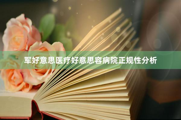 军好意思医疗好意思容病院正规性分析