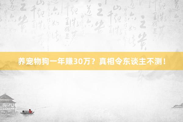 养宠物狗一年赚30万？真相令东谈主不测！