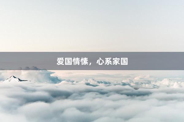 爱国情愫，心系家国